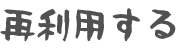 再利用する